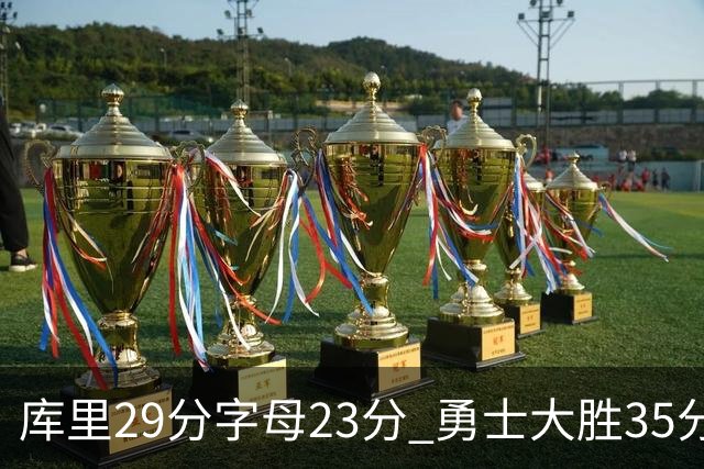 库里29分字母23分 勇士大胜35分终结雄鹿6连胜